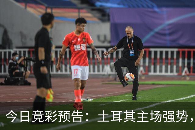 今日竞彩预告：土耳其主场强势，法国潇洒取胜！
